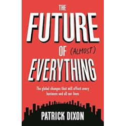 Dixon, Patrick The Future of Almost Everything: The Global Changes That Will Affect Every Business and All Our Lives